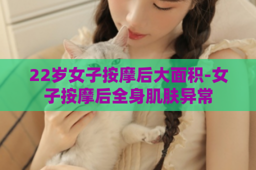 22岁女子按摩后大面积-女子按摩后全身肌肤异常  第1张