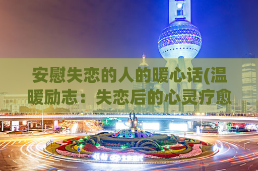 安慰失恋的人的暖心话(温暖励志：失恋后的心灵疗愈)  第1张
