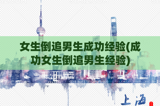 女生倒追男生成功经验(成功女生倒追男生经验)  第1张