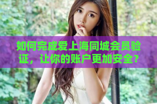如何完成爱上海同城会员验证，让你的账户更加安全？  第1张