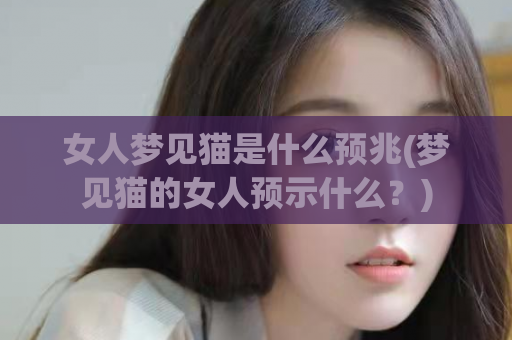 女人梦见猫是什么预兆(梦见猫的女人预示什么？)  第1张