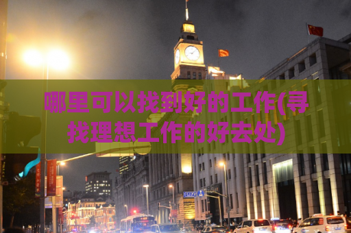 哪里可以找到好的工作(寻找理想工作的好去处)  第1张