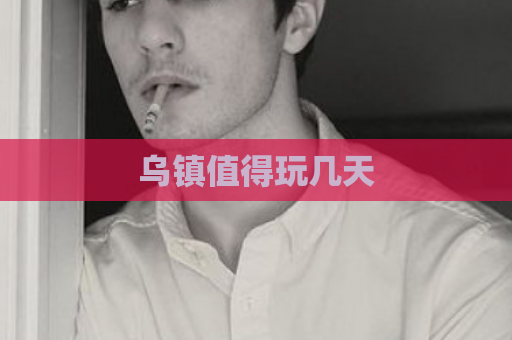 乌镇值得玩几天  第1张