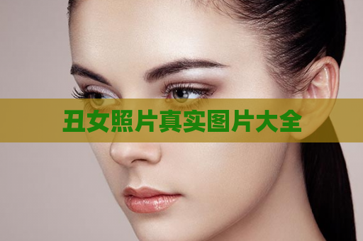 丑女照片真实图片大全  第1张