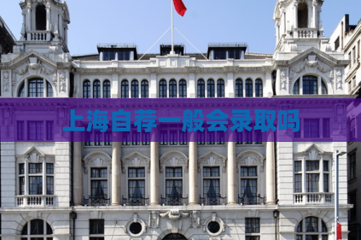 上海自荐一般会录取吗  第1张
