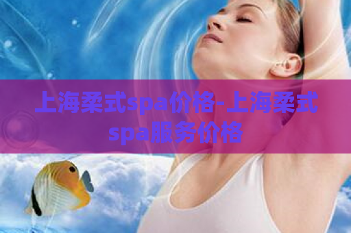 上海柔式spa价格-上海柔式spa服务价格  第1张