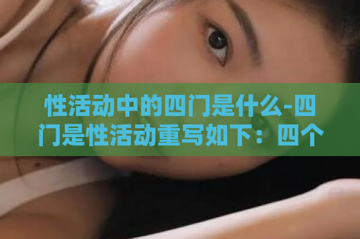 性活动中的四门是什么-四门是性活动重写如下：四个性活动  第1张