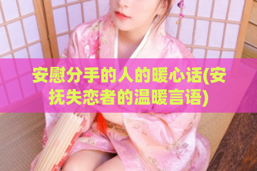 安慰分手的人的暖心话(安抚失恋者的温暖言语)  第1张