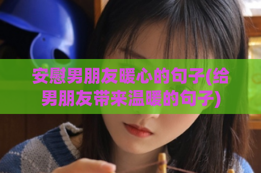 安慰男朋友暖心的句子(给男朋友带来温暖的句子)  第1张