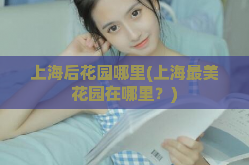 上海后花园哪里(上海最美花园在哪里？)  第1张
