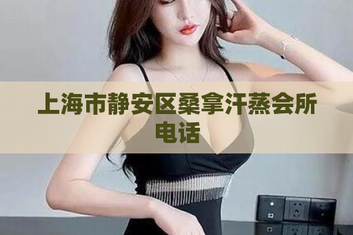 上海市静安区桑拿汗蒸会所电话  第1张