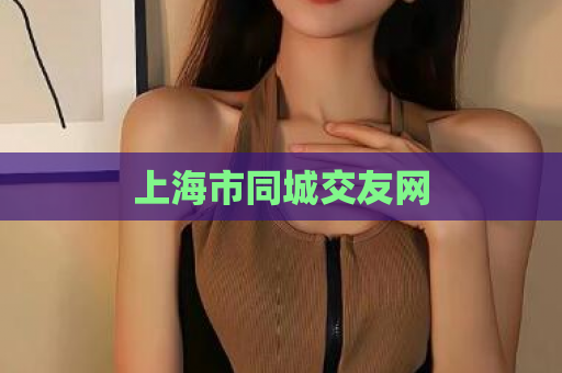 上海市同城交友网  第1张