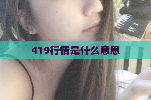 419行情是什么意思  第1张
