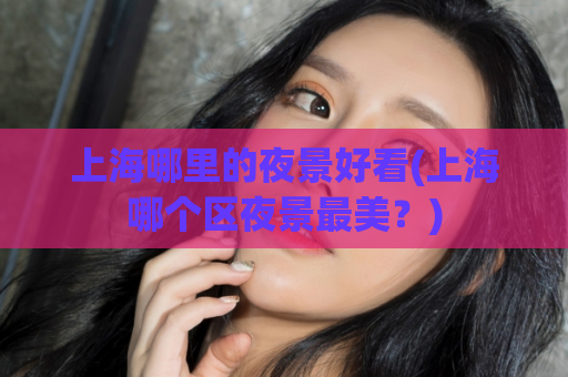 上海哪里的夜景好看(上海哪个区夜景最美？)  第1张