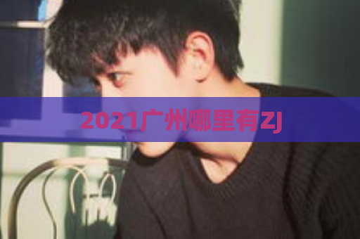 2021广州哪里有ZJ  第1张