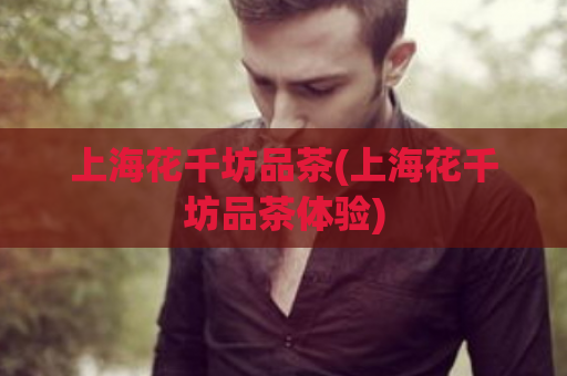 上海花千坊品茶(上海花千坊品茶体验)  第1张