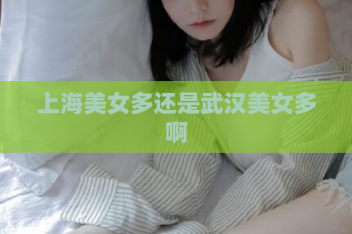 上海美女多还是武汉美女多啊  第1张