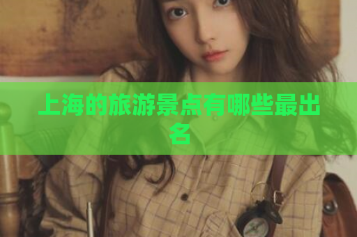 上海的旅游景点有哪些最出名  第1张