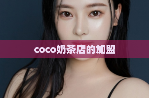 coco奶茶店的加盟  第1张