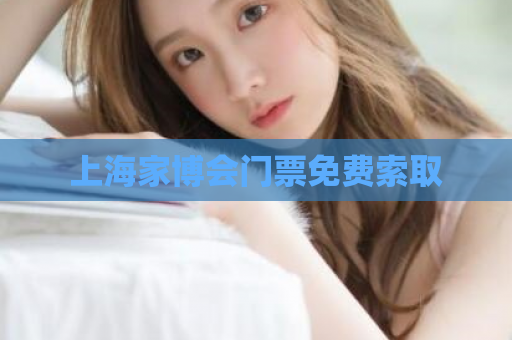上海家博会门票免费索取  第1张