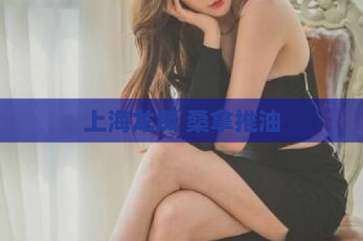 上海龙凤 桑拿推油  第1张