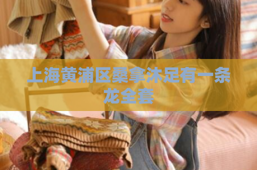 上海黄浦区桑拿沐足有一条龙全套  第1张 上海黄浦区桑拿沐足有一条龙全套  第1张