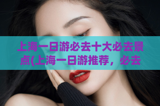 上海一日游必去十大必去景点(上海一日游推荐，必去十大景点！)  第1张