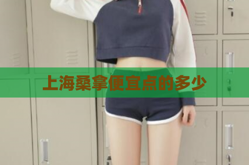 上海桑拿便宜点的多少  第1张 上海桑拿便宜点的多少  第1张