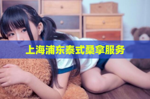 上海浦东泰式桑拿服务 第1张 上海浦东泰式桑拿服务 第1张