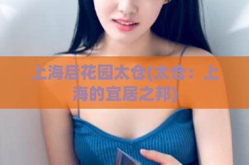 上海后花园太仓(太仓：上海的宜居之邦)  第1张