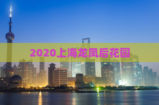2020上海龙凤后花园  第1张