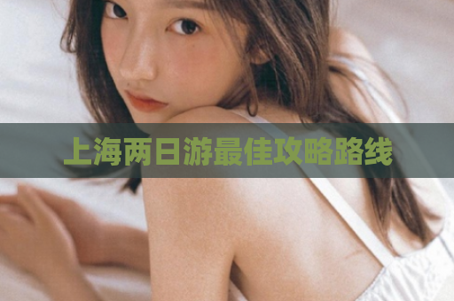上海两日游最佳攻略路线  第1张