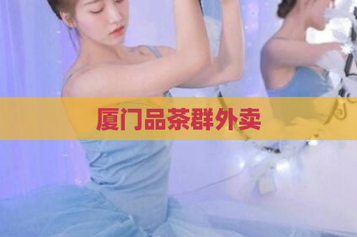 厦门品茶群外卖  第1张