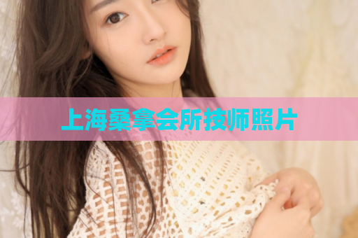 上海桑拿会所技师照片  第1张