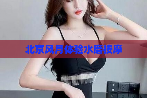 北京风月体验水磨按摩  第1张