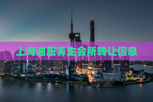 上海油压养生会所转让信息  第1张