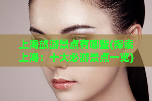 上海旅游景点有哪些(探索上海：十大必游景点一览)  第1张