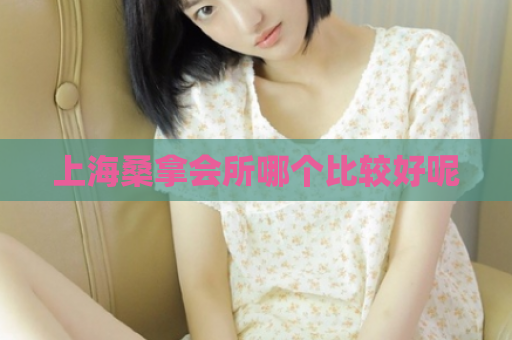 上海桑拿会所哪个比较好呢  第1张