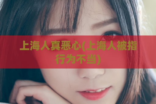 上海人真恶心(上海人被指行为不当)  第1张