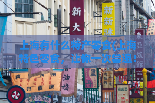 上海有什么特产零食(上海特色零食，让你一次尝遍！)  第1张