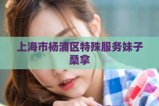 上海市杨浦区特殊服务妹子桑拿  第1张