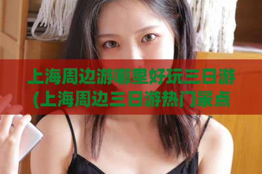 上海周边游哪里好玩三日游(上海周边三日游热门景点推荐)  第1张