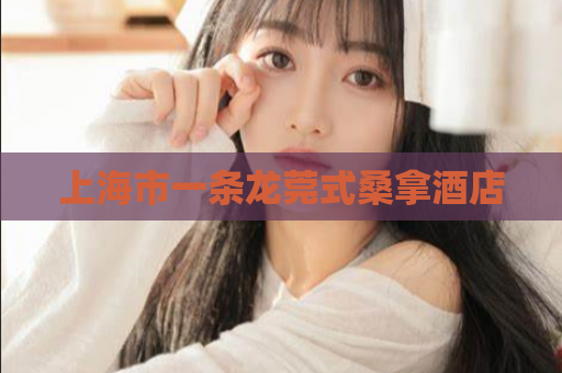 上海市一条龙莞式桑拿酒店  第1张