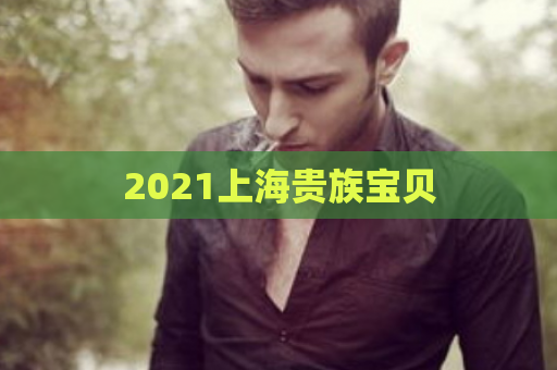 2021上海贵族宝贝 第1张 2021上海贵族宝贝 第1张