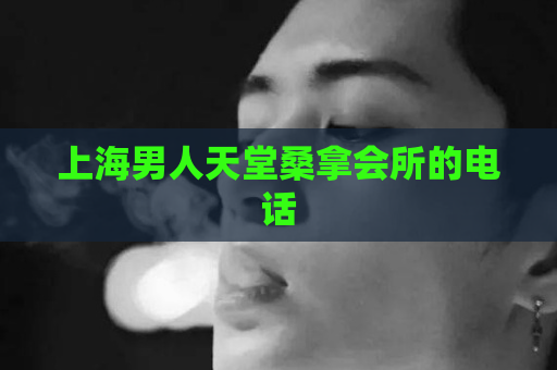 上海男人天堂桑拿会所的电话 第1张 上海男人天堂桑拿会所的电话 第1张