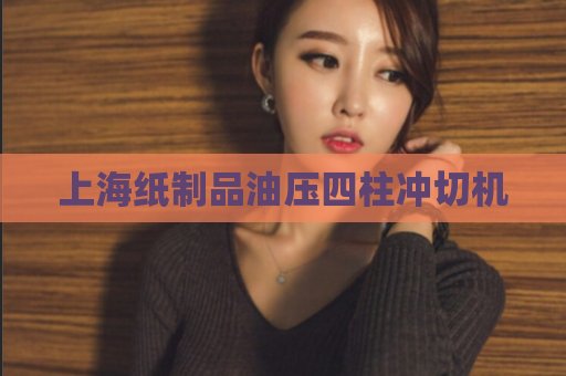 上海纸制品油压四柱冲切机 第1张 上海纸制品油压四柱冲切机 第1张