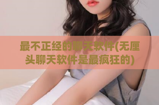 最不正经的聊天软件(无厘头聊天软件是最疯狂的)  第1张