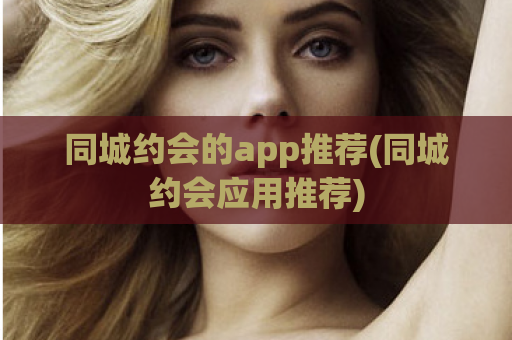 同城约会的app推荐(同城约会应用推荐)  第1张