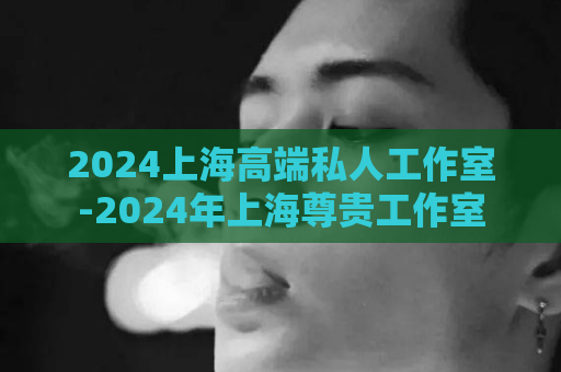 2024上海高端私人工作室-2024年上海尊贵工作室  第1张