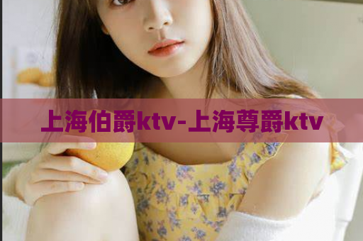 上海伯爵ktv-上海尊爵ktv  第1张